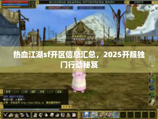 热血江湖sf开区信息汇总，2025开服独门行动秘笈