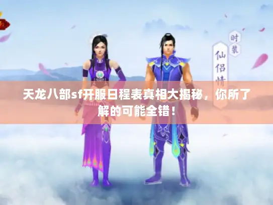 天龙八部sf开服日程表真相大揭秘,你所了解的可能全错! 天龙八部sf开服日程表真相大揭秘,你所了解的可能全错!