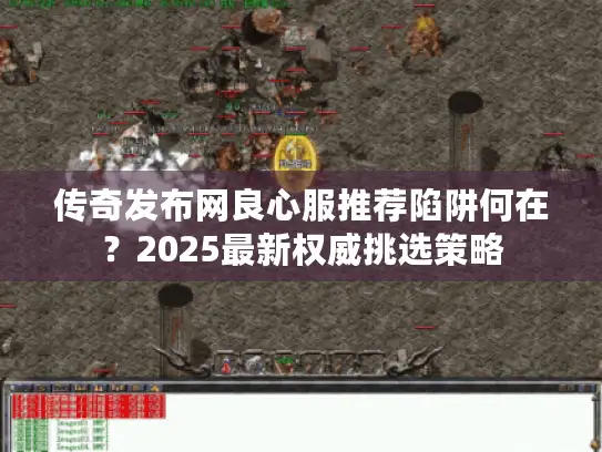 传奇发布网良心服推荐陷阱何在？2025最新权威挑选策略