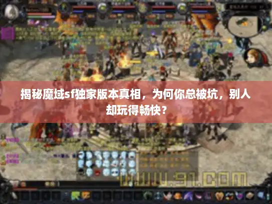 揭秘魔域sf独家版本真相，为何你总被坑，别人却玩得畅快？