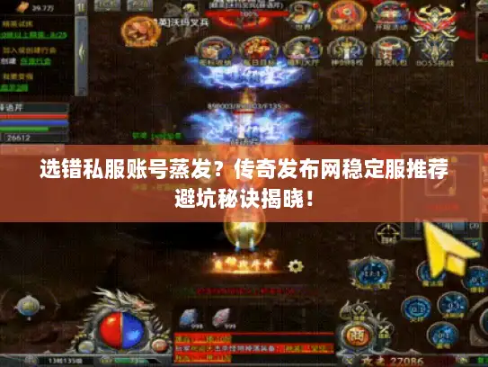 选错私服账号蒸发？传奇发布网稳定服推荐避坑秘诀揭晓！