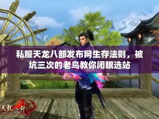 私服天龙八部发布网生存法则，被坑三次的老鸟教你闭眼选站