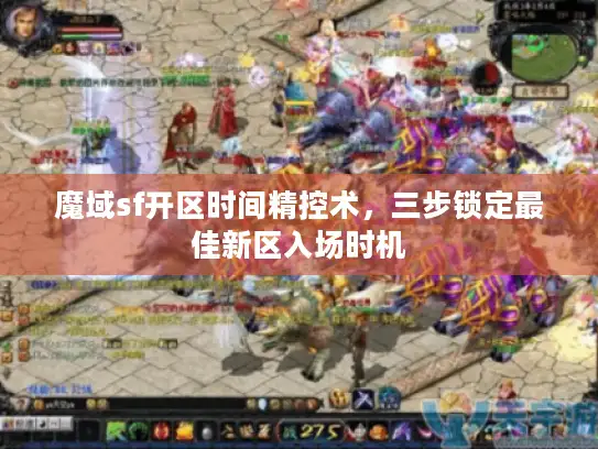 魔域sf开区时间精控术,三步锁定最佳新区入场时机 魔域sf开区时间精控术,三步锁定最佳新区入场时机