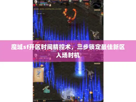 魔域sf开区时间精控术,三步锁定最佳新区入场时机 魔域sf开区时间精控术,三步锁定最佳新区入场时机