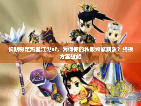 长期稳定热血江湖sf,为何你的私服频繁崩溃?终极方案破解 长期稳定热血江湖sf,为何你的私服频繁崩溃?终极方案破解