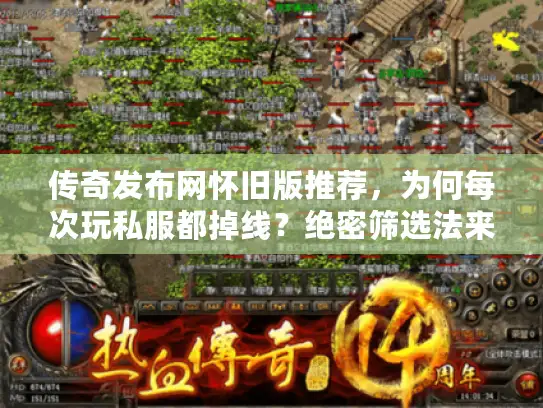 传奇发布网怀旧版推荐，为何每次玩私服都掉线？绝密筛选法来了
