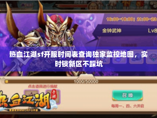 热血江湖sf开服时间表查询独家监控地图，实时锁新区不踩坑