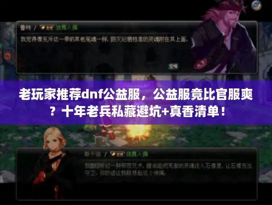 老玩家推荐dnf公益服，公益服竟比官服爽？十年老兵私藏避坑+真香清单！