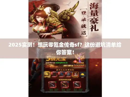 2025实测！想玩零氪金传奇sf？这份避坑清单给你答案！