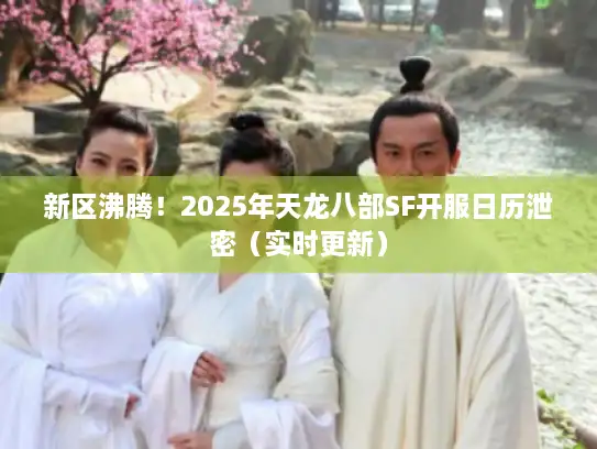 新区沸腾！2025年天龙八部SF开服日历泄密（实时更新）