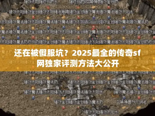 还在被假服坑？2025最全的传奇sf网独家评测方法大公开