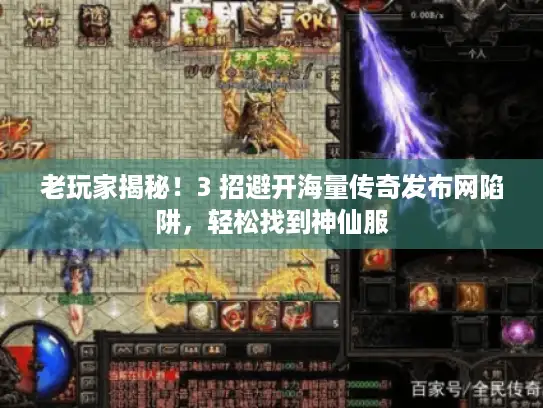 老玩家揭秘！3 招避开海量传奇发布网陷阱，轻松找到神仙服