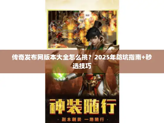 传奇发布网版本大全怎么挑？2025年防坑指南+秒选技巧