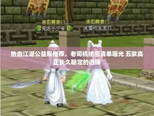 热血江湖公益服推荐，老司机绝密清单曝光 五款真正长久稳定的选择