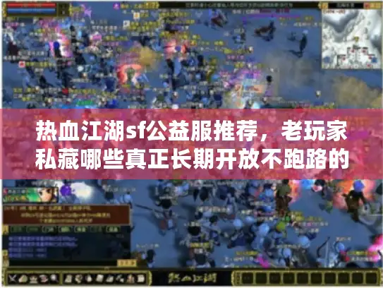 热血江湖sf公益服推荐,老玩家私藏哪些真正长期开放不跑路的? 热血江湖sf公益服推荐,老玩家私藏哪些真正长期开放不跑路的?