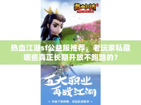 热血江湖sf公益服推荐,老玩家私藏哪些真正长期开放不跑路的? 热血江湖sf公益服推荐,老玩家私藏哪些真正长期开放不跑路的?