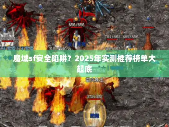 魔域sf安全陷阱?2025年实测推荐榜单大起底 魔域sf安全陷阱?2025年实测推荐榜单大起底