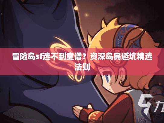冒险岛sf选不到靠谱？资深岛民避坑精选法则