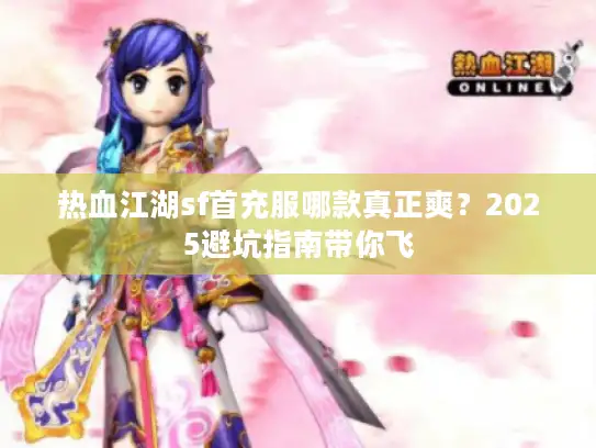 热血江湖sf首充服哪款真正爽？2025避坑指南带你飞