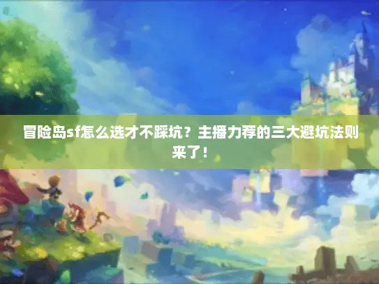 冒险岛sf怎么选才不踩坑？主播力荐的三大避坑法则来了！