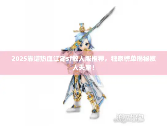 2025靠谱热血江湖sf散人服推荐,独家榜单揭秘散人天堂! 2025靠谱热血江湖sf散人服推荐,独家榜单揭秘散人天堂!