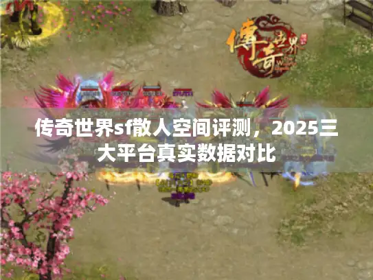 传奇世界sf散人空间评测，2025三大平台真实数据对比