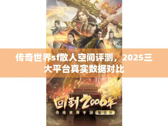 传奇世界sf散人空间评测，2025三大平台真实数据对比