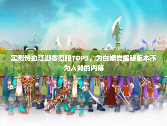 实测热血江湖零氪服TOP3，为白嫖党揭秘版本不为人知的内幕