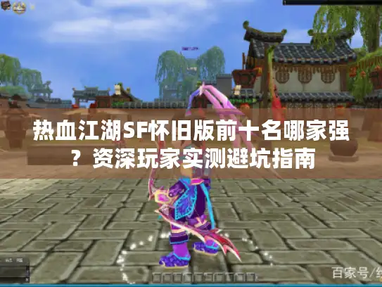 热血江湖SF怀旧版前十名哪家强?资深玩家实测避坑指南 热血江湖SF怀旧版前十名哪家强?资深玩家实测避坑指南