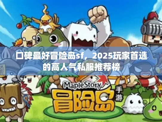 口碑最好冒险岛sf，2025玩家首选的高人气私服推荐榜