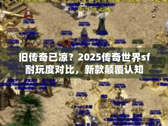 旧传奇已凉？2025传奇世界sf耐玩度对比，新款颠覆认知