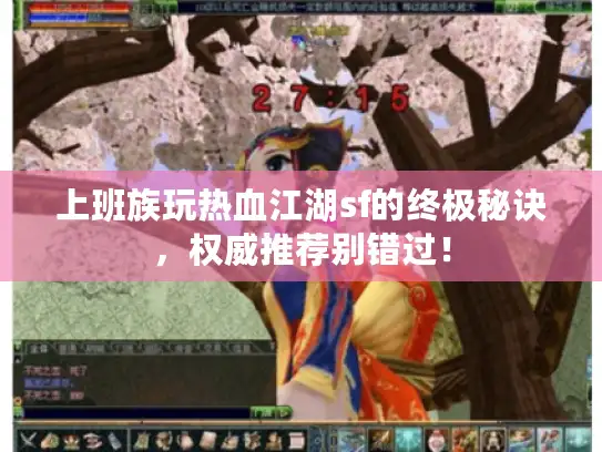 上班族玩热血江湖sf的终极秘诀,权威推荐别错过! 上班族玩热血江湖sf的终极秘诀,权威推荐别错过!