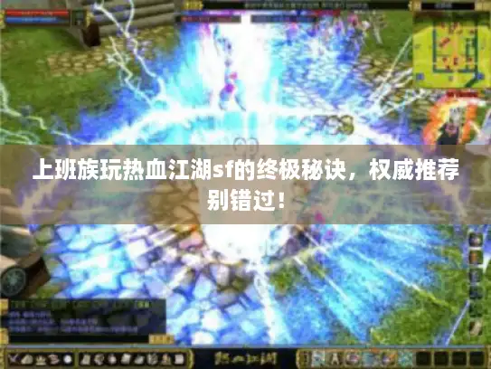 上班族玩热血江湖sf的终极秘诀,权威推荐别错过! 上班族玩热血江湖sf的终极秘诀,权威推荐别错过!