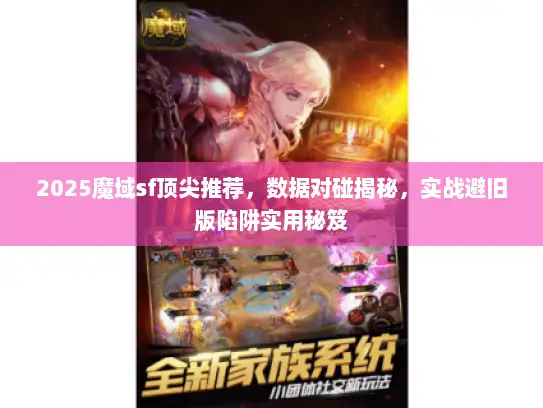 2025魔域sf顶尖推荐，数据对碰揭秘，实战避旧版陷阱实用秘笈