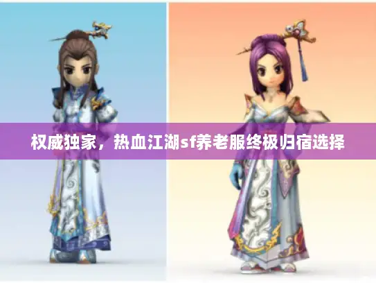 权威独家，热血江湖sf养老服终极归宿选择