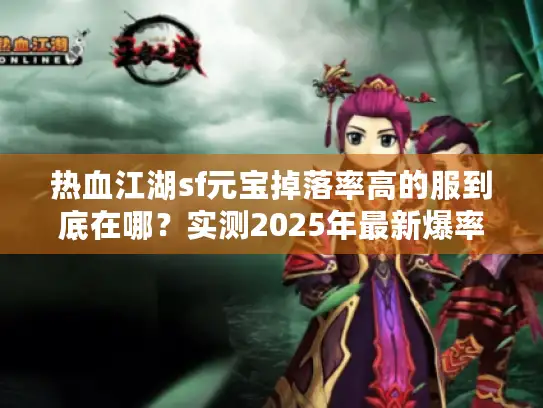 热血江湖sf元宝掉落率高的服到底在哪？实测2025年最新爆率数据揭秘