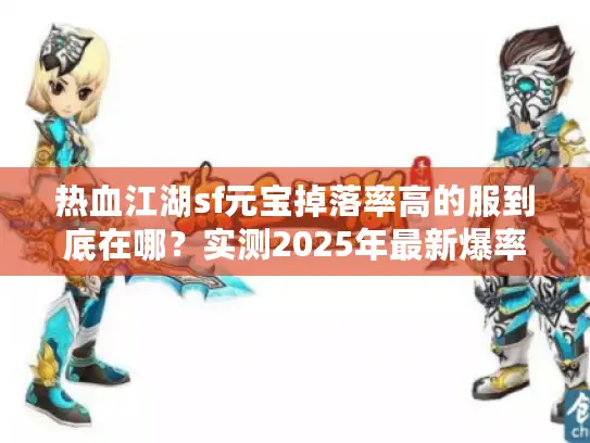 热血江湖sf元宝掉落率高的服到底在哪？实测2025年最新爆率数据揭秘