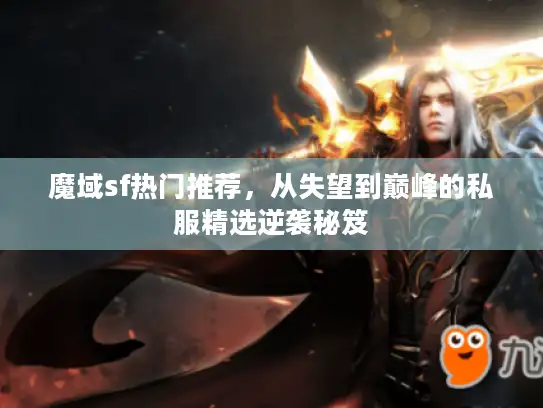 魔域sf热门推荐，从失望到巅峰的私服精选逆袭秘笈