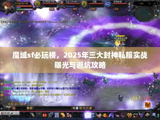 魔域sf必玩榜,2025年三大封神私服实战曝光与避坑攻略 魔域sf必玩榜,2025年三大封神私服实战曝光与避坑攻略