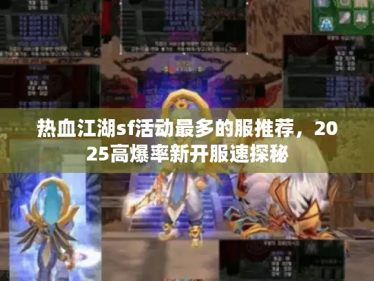 热血江湖sf活动最多的服推荐，2025高爆率新开服速探秘