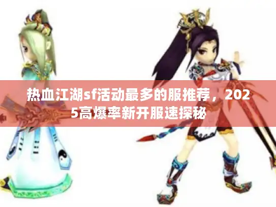 热血江湖sf活动最多的服推荐，2025高爆率新开服速探秘