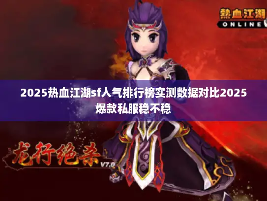 2025热血江湖sf人气排行榜实测数据对比2025爆款私服稳不稳 2025热血江湖sf人气排行榜实测数据对比2025爆款私服稳不稳