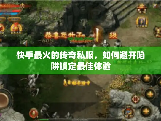 快手最火的传奇私服,如何避开陷阱锁定最佳体验 快手最火的传奇私服,如何避开陷阱锁定最佳体验