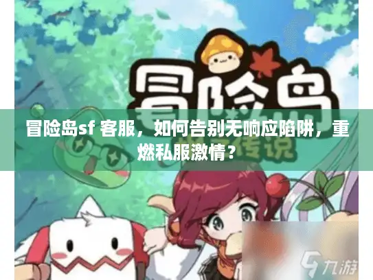 冒险岛sf 客服，如何告别无响应陷阱，重燃私服激情？