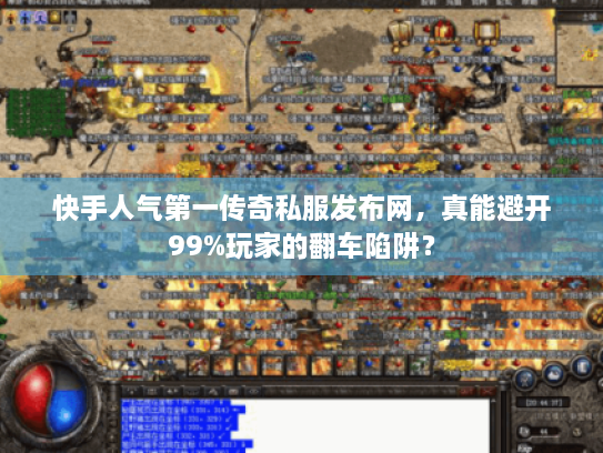 快手人气第一传奇私服发布网,真能避开99%玩家的翻车陷阱? 快手人气第一传奇私服发布网,真能避开99%玩家的翻车陷阱?