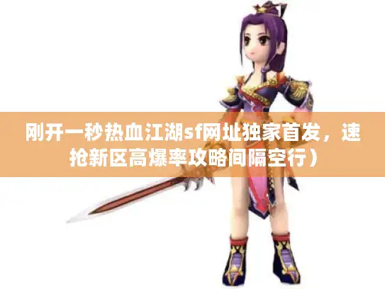 刚开一秒热血江湖sf网址独家首发,速抢新区高爆率攻略间隔空行) 刚开一秒热血江湖sf网址独家首发,速抢新区高爆率攻略间隔空行)