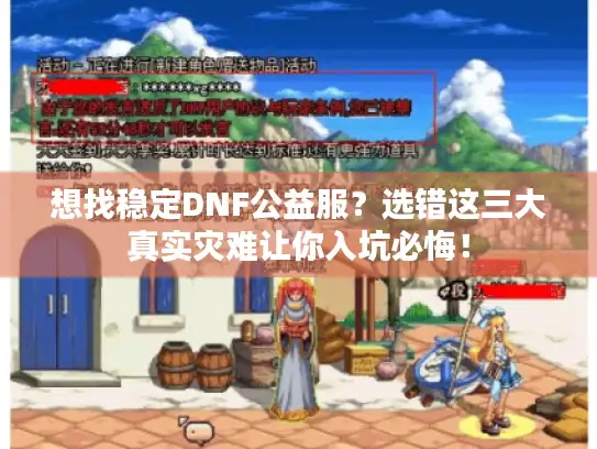 想找稳定DNF公益服?选错这三大真实灾难让你入坑必悔! 想找稳定DNF公益服?选错这三大真实灾难让你入坑必悔!