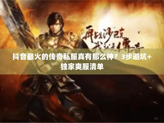 抖音最火的传奇私服真有那么神?3步避坑+独家爽服清单 抖音最火的传奇私服真有那么神?3步避坑+独家爽服清单