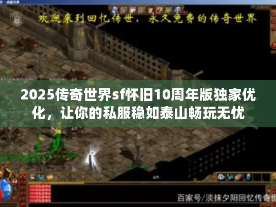 2025传奇世界sf怀旧10周年版独家优化，让你的私服稳如泰山畅玩无忧