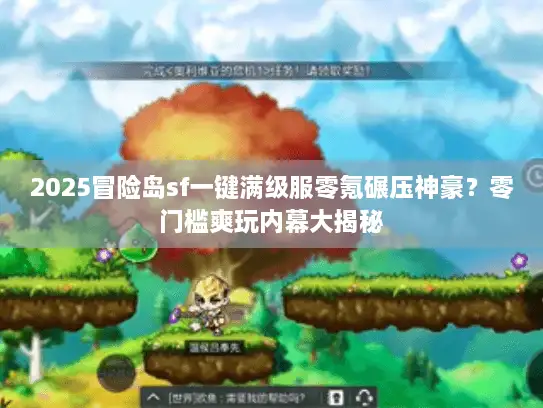 2025冒险岛sf一键满级服零氪碾压神豪?零门槛爽玩内幕大揭秘 2025冒险岛sf一键满级服零氪碾压神豪?零门槛爽玩内幕大揭秘